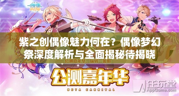 紫之创偶像魅力何在？偶像梦幻祭深度解析与全面揭秘待揭晓