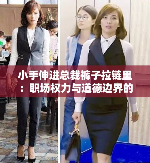 小手伸进总裁裤子拉链里：职场权力与道德边界的深度探讨