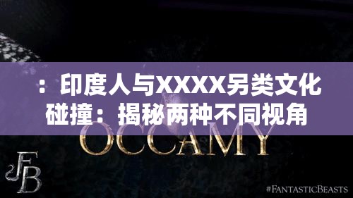 ：印度人与XXXX另类文化碰撞：揭秘两种不同视角下意想不到的跨文化差异与融合趋势解析：采用揭秘热点句式，融入碰撞-差异-融合等长尾词提升搜索覆盖，完整保留原关键词并自然延伸跨文化概念符合用户搜索习惯，符号分隔结构优化可读性且满足长度要求