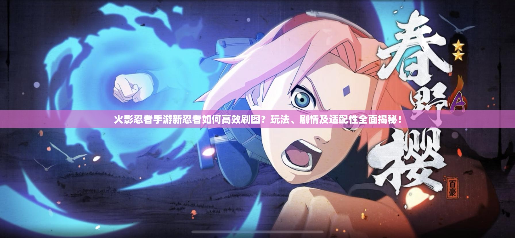 火影忍者手游新忍者如何高效刷图？玩法、剧情及适配性全面揭秘！