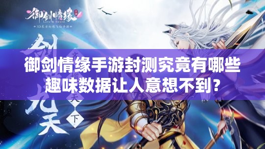 御剑情缘手游封测究竟有哪些趣味数据让人意想不到？