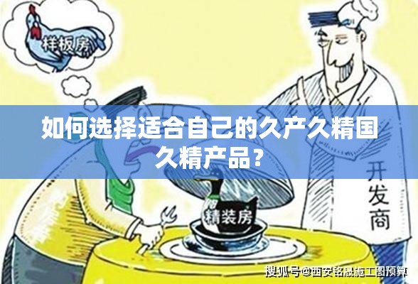 如何选择适合自己的久产久精国久精产品？