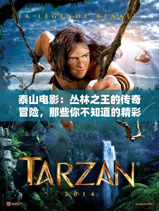 泰山电影：丛林之王的传奇冒险，那些你不知道的精彩情节都在这里吗？
