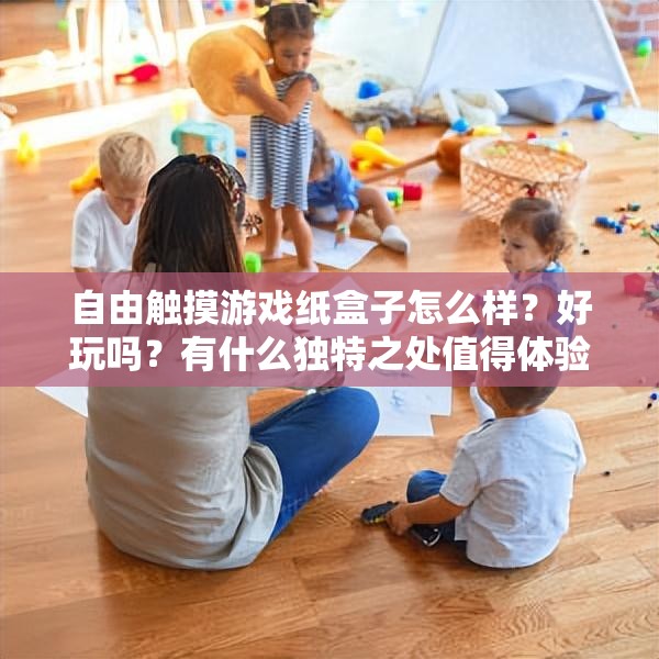自由触摸游戏纸盒子怎么样？好玩吗？有什么独特之处值得体验？