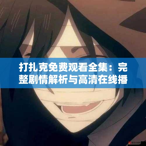 打扎克免费观看全集：完整剧情解析与高清在线播放指南