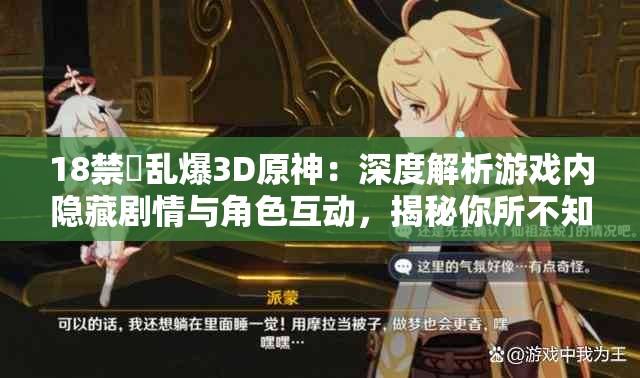 18禁婬乱爆3D原神：深度解析游戏内隐藏剧情与角色互动，揭秘你所不知道的细节