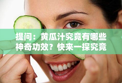 提问：黄瓜汁究竟有哪些神奇功效？快来一探究竟