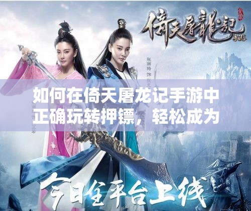 如何在倚天屠龙记手游中正确玩转押镖，轻松成为土豪的秘诀？