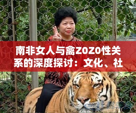 南非女人与禽Z0Z0性关系的深度探讨：文化、社会与心理层面的全面解析
