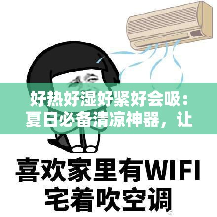 好热好湿好紧好会吸：夏日必备清凉神器，让你瞬间降温的终极解决方案