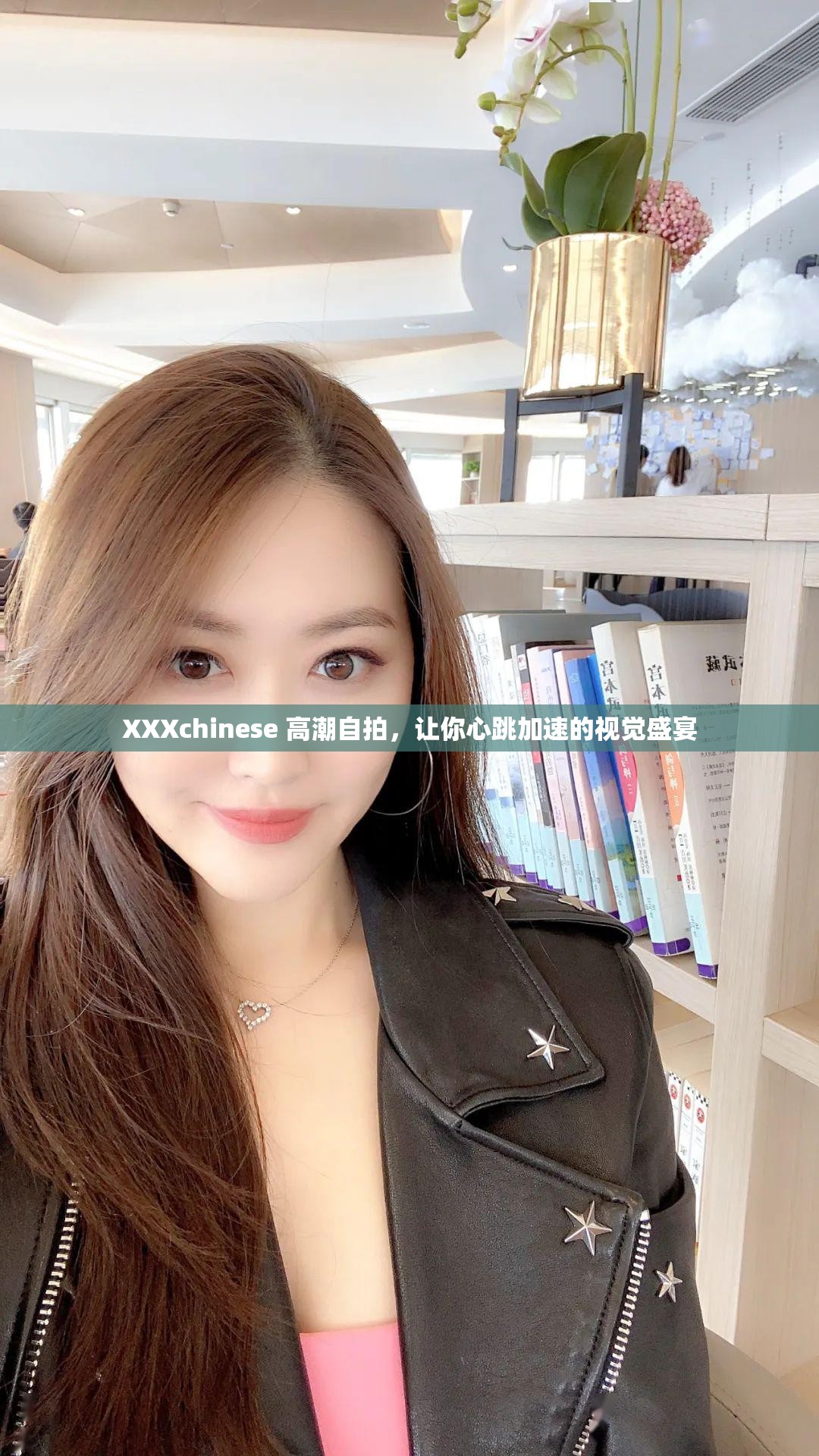 XXXchinese 高潮自拍，让你心跳加速的视觉盛宴