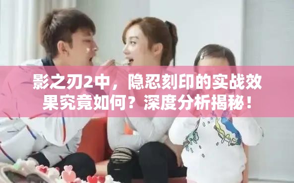 影之刃2中，隐忍刻印的实战效果究竟如何？深度分析揭秘！