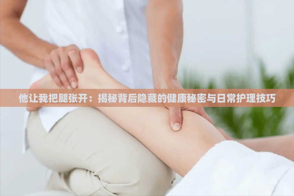 他让我把腿张开：揭秘背后隐藏的健康秘密与日常护理技巧