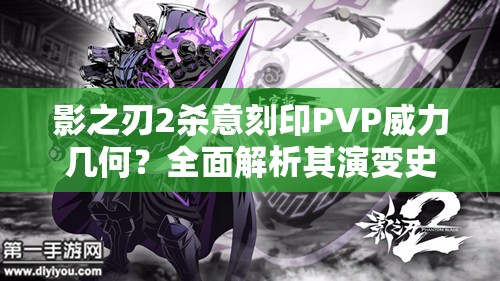 影之刃2杀意刻印PVP威力几何？全面解析其演变史揭秘悬念