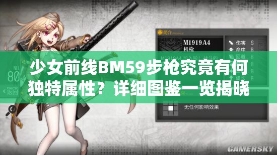 少女前线BM59步枪究竟有何独特属性？详细图鉴一览揭晓悬念！
