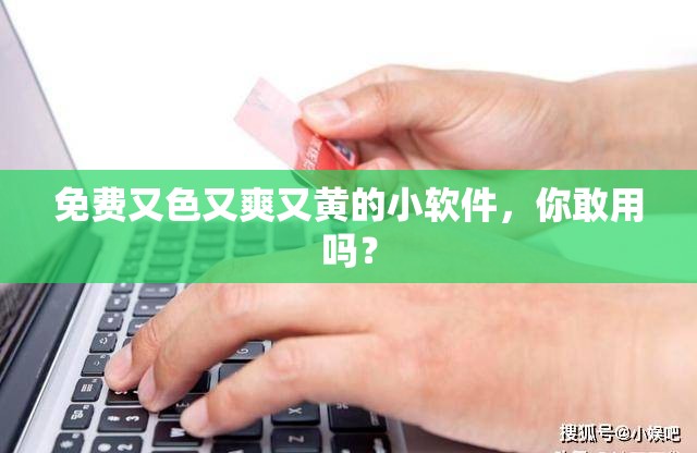 免费又色又爽又黄的小软件，你敢用吗？