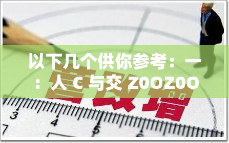 以下几个供你参考：一：人 C 与交 Z0OZ0OXⅩ3D 引发的神秘探索二：人 C 交 Z0OZ0OXⅩ3D 背后究竟隐藏着怎样的故事三：人 C 与交 Z0OZ0OXⅩ3D 之间存在着何种奇妙关联四：探索人 C 交 Z0OZ0OXⅩ3D 所带来的未知奥秘五：人 C 交 Z0OZ0OXⅩ3D 背后的谜团亟待揭开