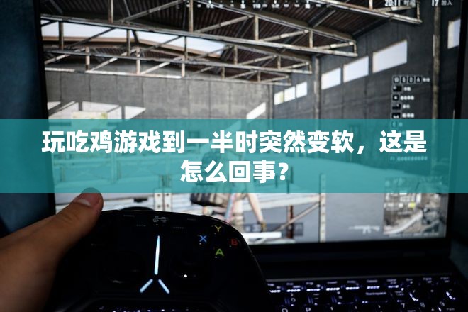 玩吃鸡游戏到一半时突然变软，这是怎么回事？