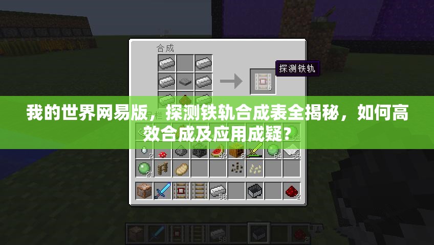 我的世界网易版，探测铁轨合成表全揭秘，如何高效合成及应用成疑？