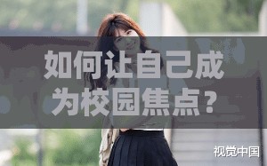 如何让自己成为校园焦点？班花的秘密武器大揭秘