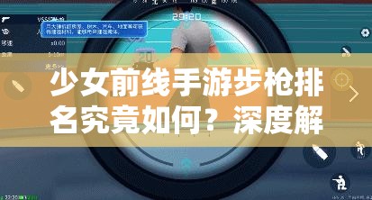 少女前线手游步枪排名究竟如何？深度解析带你揭晓悬念！