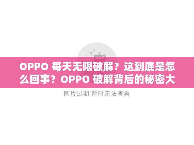 OPPO 每天无限破解？这到底是怎么回事？OPPO 破解背后的秘密大揭秘
