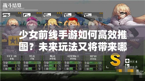 少女前线手游如何高效推图？未来玩法又将带来哪些革命性变化？