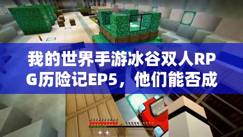 我的世界手游冰谷双人RPG历险记EP5，他们能否成功解开冰谷的最终谜团？