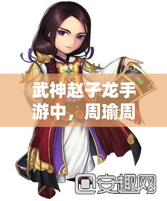 武神赵子龙手游中，周瑜周公瑾的羁绊关系究竟有何奥秘？