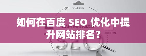 如何在百度 SEO 优化中提升网站排名？