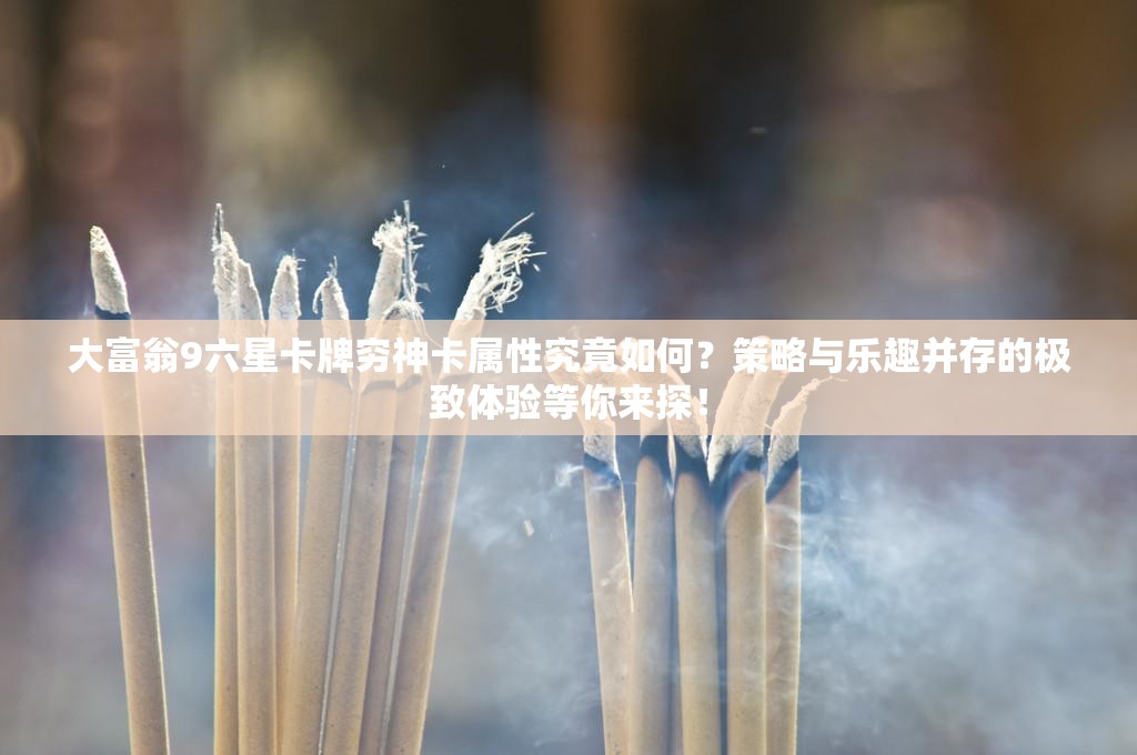 大富翁9六星卡牌穷神卡属性究竟如何？策略与乐趣并存的极致体验等你来探！