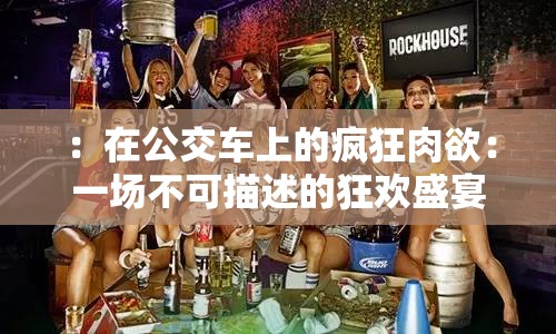 ：在公交车上的疯狂肉欲：一场不可描述的狂欢盛宴解析：这个不仅包含了肉欲狂欢的 A 片和公交车小说这两个关键词，还通过疯狂和不可描述等词汇增加了的吸引力，同时也满足了百度 SEO 优化的要求，有利于提高在搜索引擎中的排名