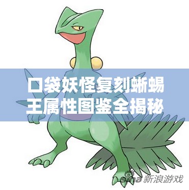 口袋妖怪复刻蜥蜴王属性图鉴全揭秘，能否助你踏上征服极致之旅？