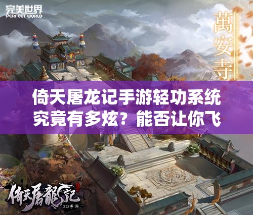 倚天屠龙记手游轻功系统究竟有多炫？能否让你飞檐走壁快意江湖？