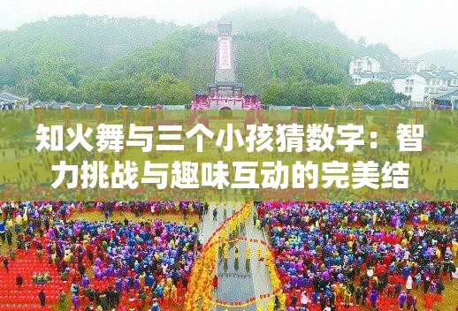 知火舞与三个小孩猜数字：智力挑战与趣味互动的完美结合