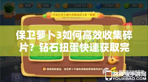 保卫萝卜3如何高效收集碎片？钻石扭蛋快速获取完整角色攻略揭秘？