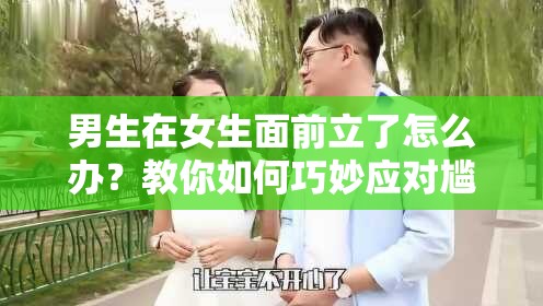 男生在女生面前立了怎么办？教你如何巧妙应对尴尬瞬间