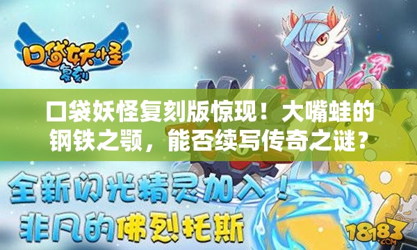 口袋妖怪复刻版惊现！大嘴蛙的钢铁之颚，能否续写传奇之谜？