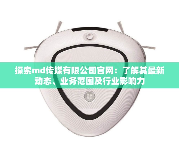 探索md传媒有限公司官网：了解其最新动态、业务范围及行业影响力