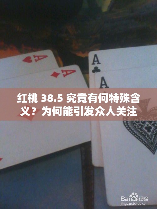 红桃 38.5 究竟有何特殊含义？为何能引发众人关注和探讨？红桃 38.5 背后隐藏着怎样的秘密？为何它能成为热门话题？想知道红桃 38.5 代表着什么？快来一探究竟
