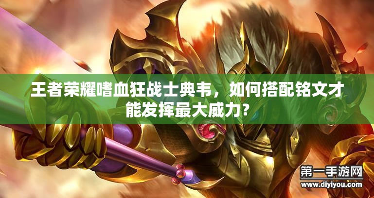 王者荣耀嗜血狂战士典韦，如何搭配铭文才能发挥最大威力？