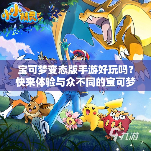 宝可梦变态版手游好玩吗？快来体验与众不同的宝可梦世界或者：宝可梦变态版手游，为何能吸引众多玩家？其中有何独特魅力？