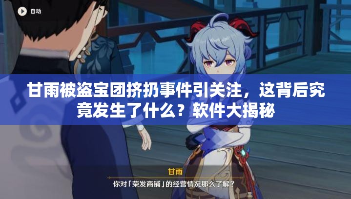 甘雨被盗宝团挤扔事件引关注，这背后究竟发生了什么？软件大揭秘