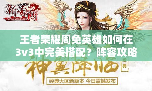 王者荣耀周免英雄如何在3v3中完美搭配？阵容攻略揭秘！