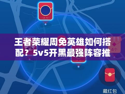 王者荣耀周免英雄如何搭配？5v5开黑最强阵容推荐揭秘！