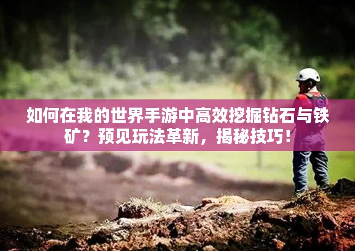 如何在我的世界手游中高效挖掘钻石与铁矿？预见玩法革新，揭秘技巧！