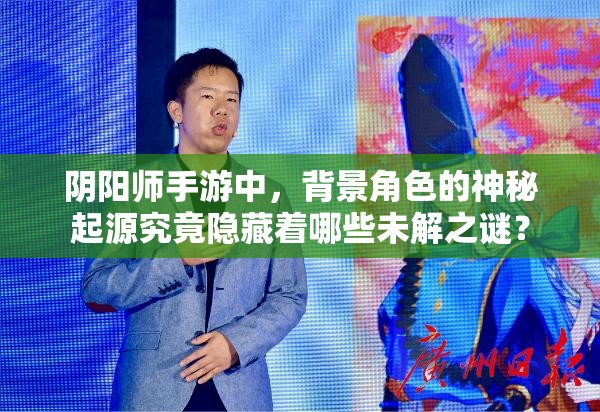阴阳师手游中，背景角色的神秘起源究竟隐藏着哪些未解之谜？