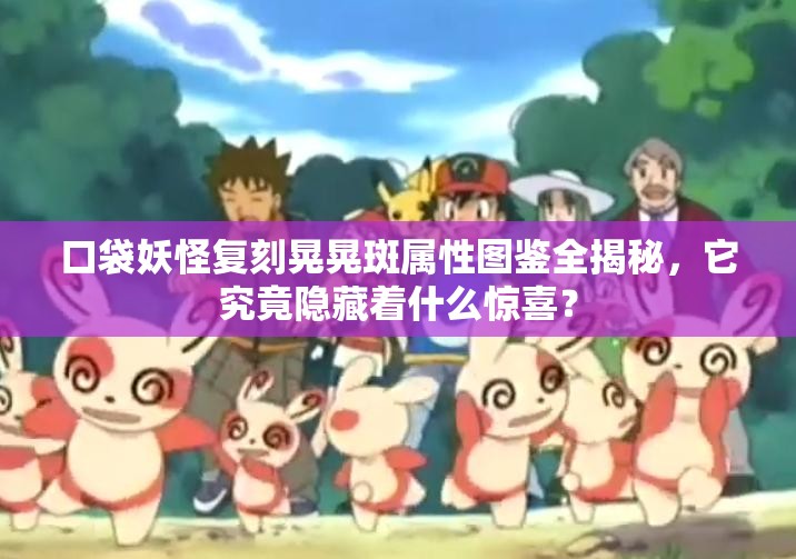 口袋妖怪复刻晃晃斑属性图鉴全揭秘，它究竟隐藏着什么惊喜？