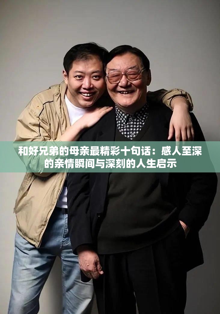 和好兄弟的母亲最精彩十句话：感人至深的亲情瞬间与深刻的人生启示