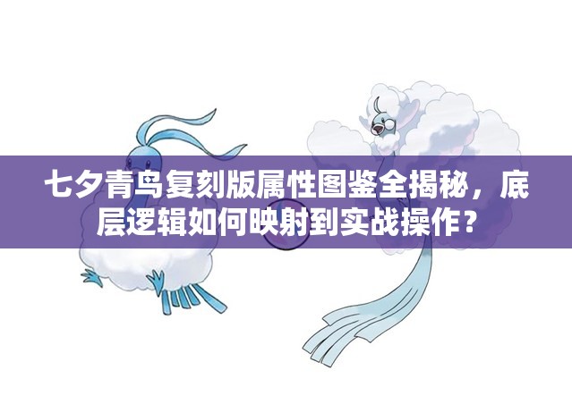 七夕青鸟复刻版属性图鉴全揭秘，底层逻辑如何映射到实战操作？
